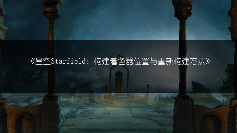 《星空Starfield：构建着色器位置与重新构建方法》