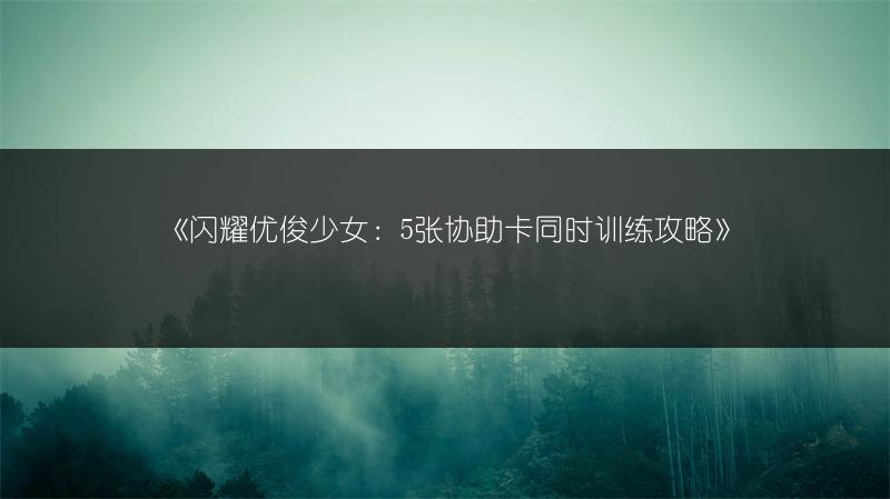 《闪耀优俊少女：5张协助卡同时训练攻略》