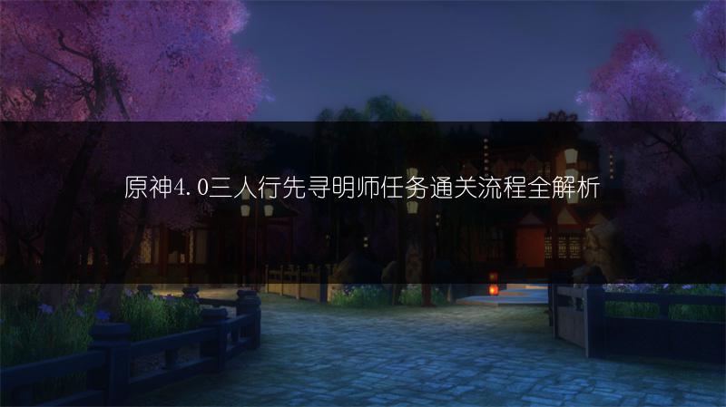 原神4.0三人行先寻明师任务通关流程全解析