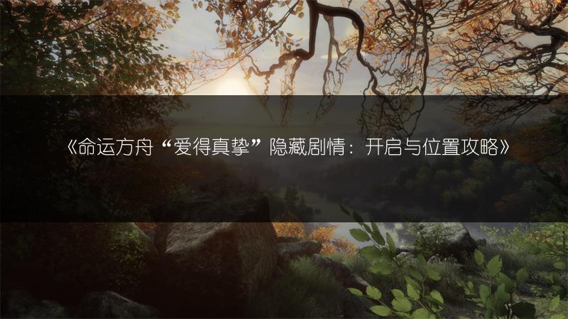 《命运方舟“爱得真挚”隐藏剧情：开启与位置攻略》