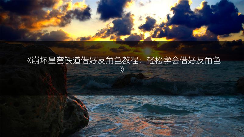 《崩坏星穹铁道借好友角色教程：轻松学会借好友角色》