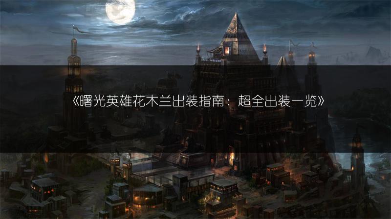 《曙光英雄花木兰出装指南：超全出装》