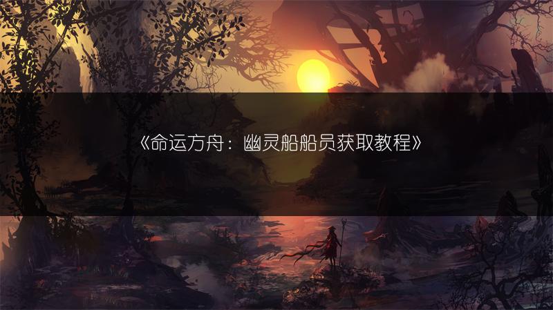 《命运方舟：幽灵船船员获取教程》