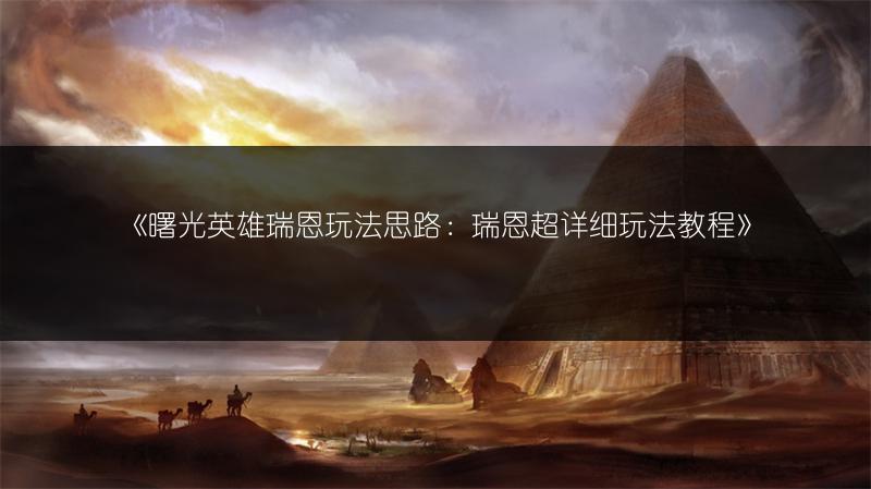 《曙光英雄瑞恩玩法思路：瑞恩超详细玩法教程》