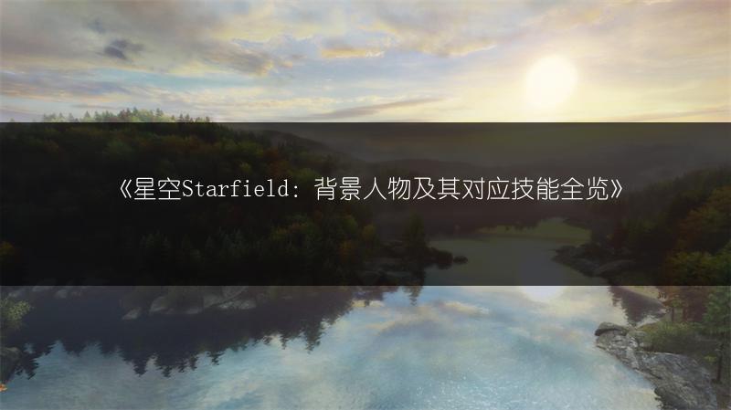 《星空Starfield：背景人物及其对应技能》