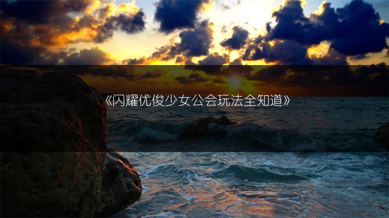 《闪耀优俊少女公会玩法全知道》