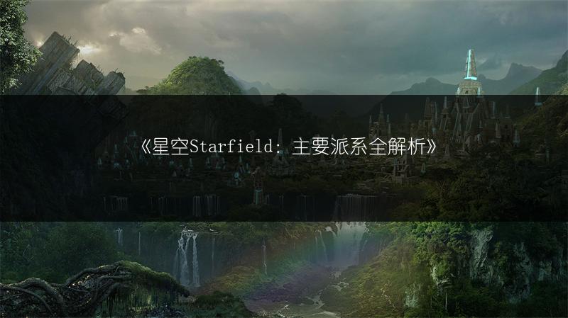 《星空Starfield：主要派系全解析》
