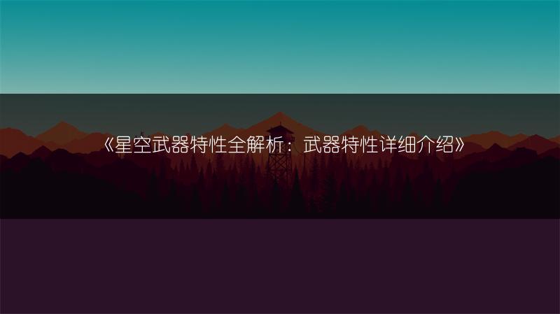 《星空武器特性全解析：武器特性详细介绍》