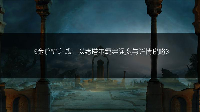 《金铲铲之战：以绪塔尔羁绊强度与详情攻略》