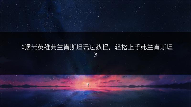 《曙光英雄弗兰肯斯坦玩法教程，轻松上手弗兰肯斯坦》