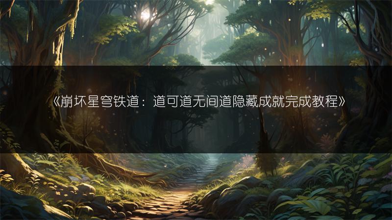 《崩坏星穹铁道：道可道无间道隐藏成就完成教程》