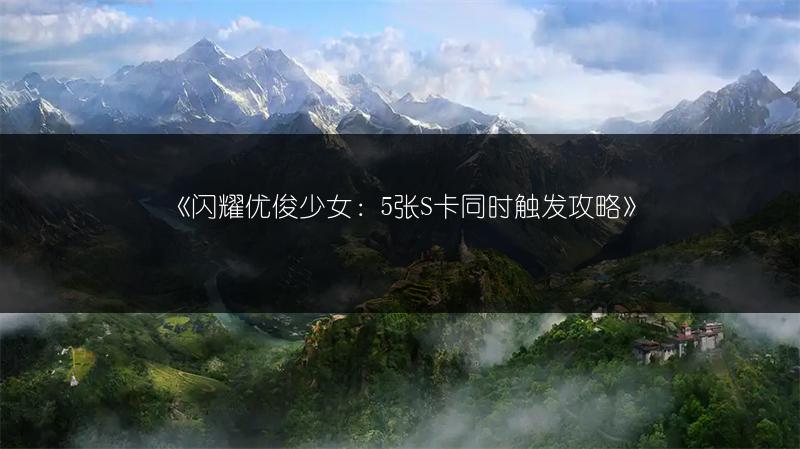 《闪耀优俊少女：5张S卡同时触发攻略》