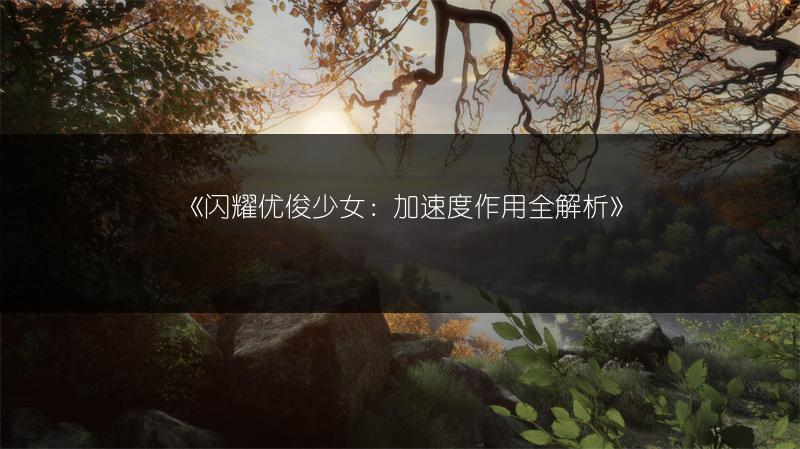 《闪耀优俊少女：加速度作用全解析》