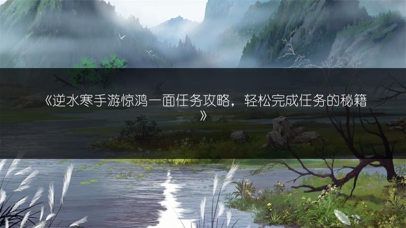 《逆水寒手游惊鸿一面任务攻略，轻松完成任务的秘籍》