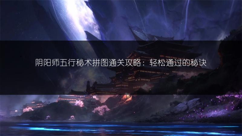 阴阳师五行秘术拼图通关攻略：轻松通过的秘诀