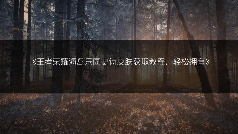 《王者荣耀海岛乐园史诗皮肤获取教程，轻松拥有》