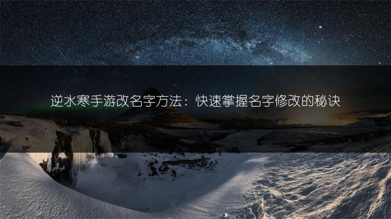 逆水寒手游改名字方法：快速掌握名字修改的秘诀