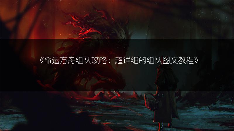 《命运方舟组队攻略：超详细的组队教程》