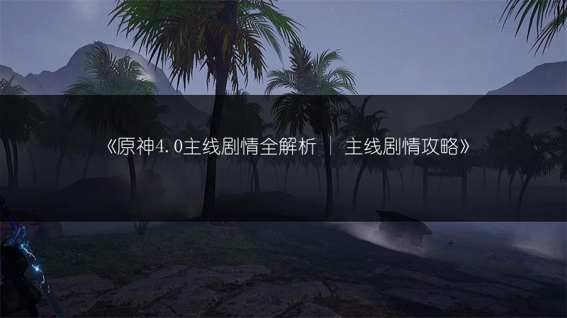 《原神4.0主线剧情全解析 | 主线剧情攻略》