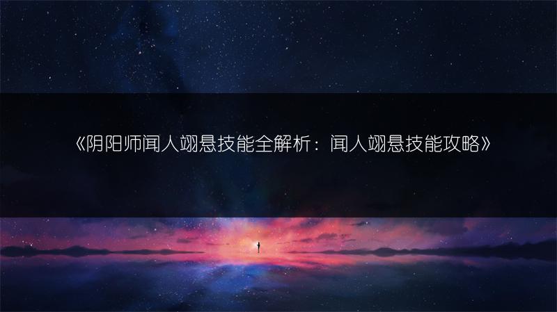 《阴阳师闻人翊悬技能全解析：闻人翊悬技能攻略》