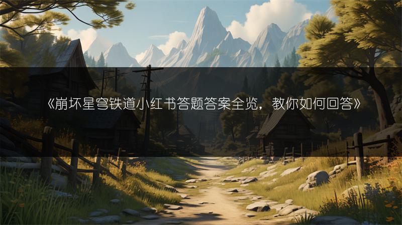 《崩坏星穹铁道小红书答题答案，教你如何回答》