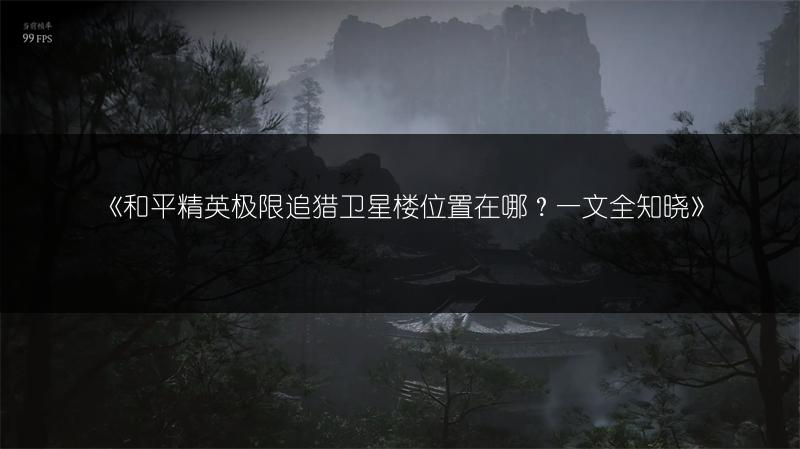 《和平精英极限追猎卫星楼位置在哪？一文全知晓》