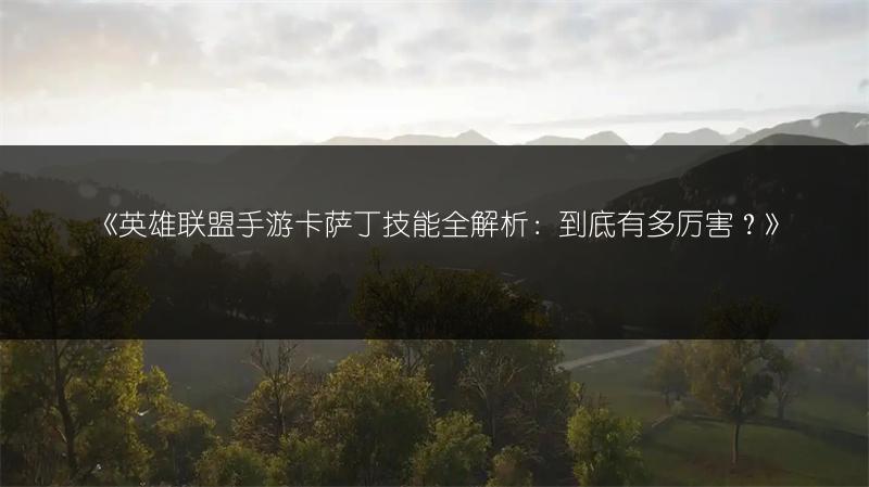 《英雄联盟手游卡萨丁技能全解析：到底有多厉害？》