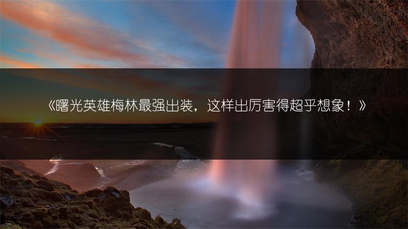 《曙光英雄梅林最强出装，这样出厉害得超乎想象！》