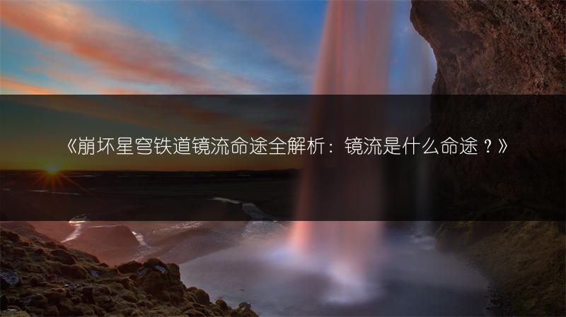 《崩坏星穹铁道镜流命途全解析：镜流是什么命途？》