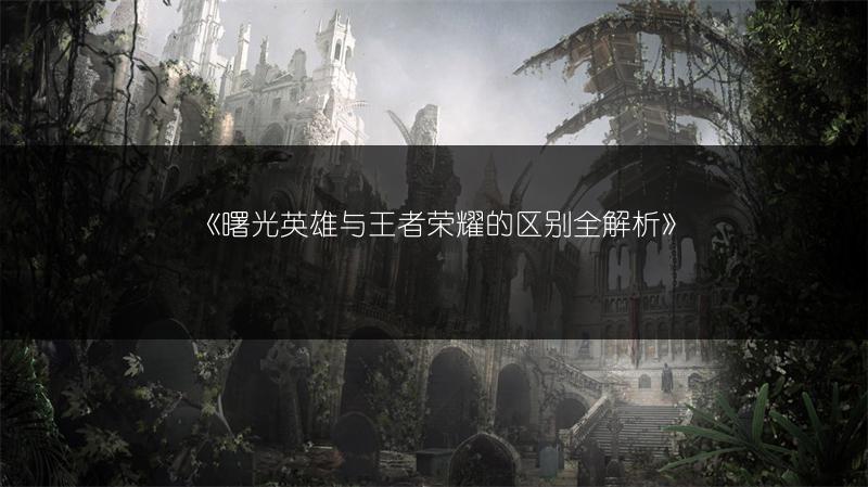 《曙光英雄与王者荣耀的区别全解析》
