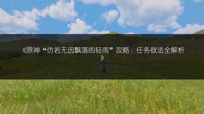 《原神“仿若无因飘落的轻雨”攻略：任务做法全解析》
