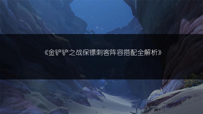 《金铲铲之战保镖刺客阵容搭配全解析》