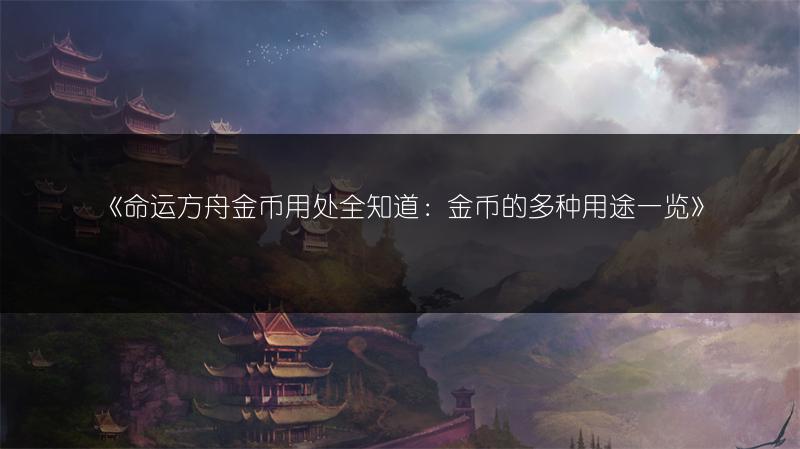 《命运方舟金币用处全知道：金币的多种用途》
