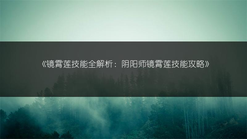 《镜霄莲技能全解析：阴阳师镜霄莲技能攻略》
