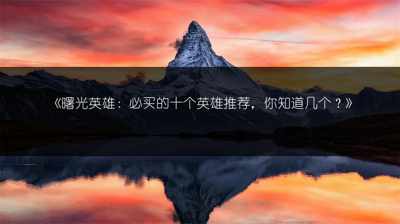《曙光英雄：必买的十个英雄推荐，你知道几个？》
