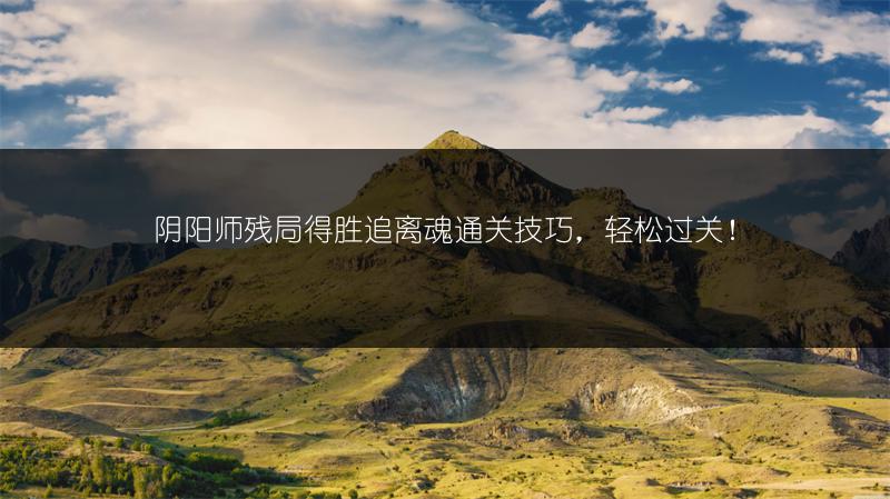 阴阳师残局得胜追离魂通关技巧，轻松过关！