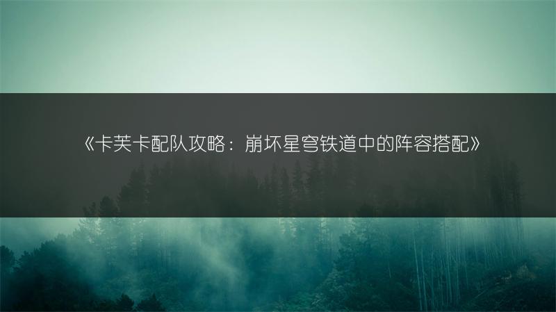 《卡芙卡配队攻略：崩坏星穹铁道中的阵容搭配》