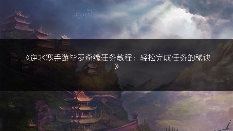 《逆水寒手游毕罗奇缘任务教程：轻松完成任务的秘诀》