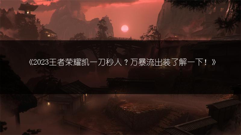 《2023王者荣耀凯一刀秒人？万暴流出装了解一下！》