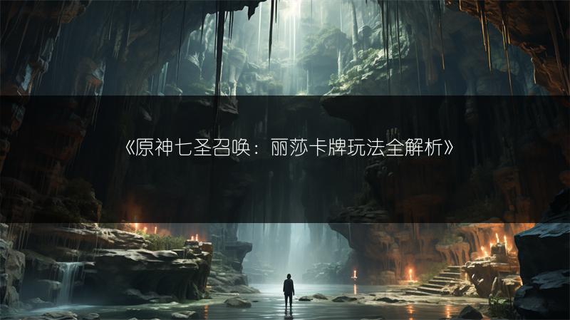 《原神七圣召唤：丽莎卡牌玩法全解析》