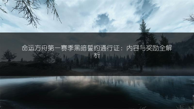 命运方舟第一赛季黑暗誓约通行证：内容与奖励全解析