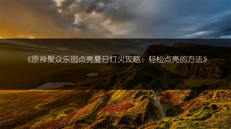 《原神聚众乐园点亮夏日灯火攻略：轻松点亮的方法》
