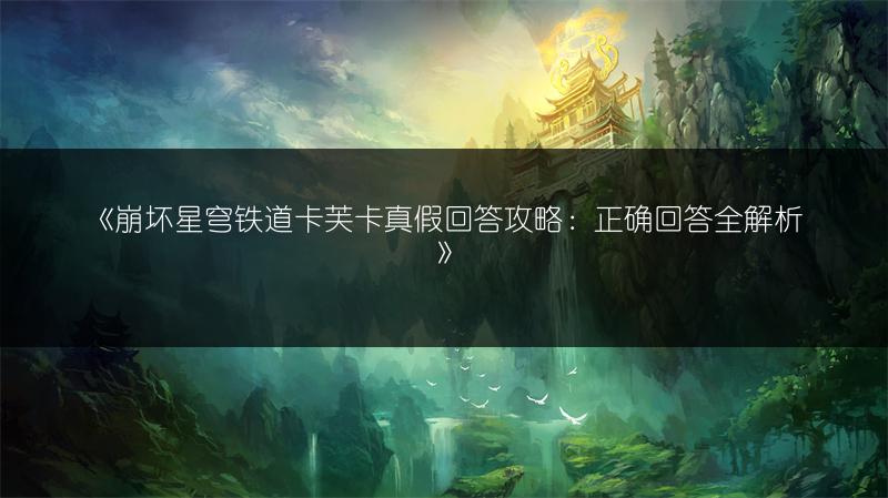 《崩坏星穹铁道卡芙卡真假回答攻略：正确回答全解析》