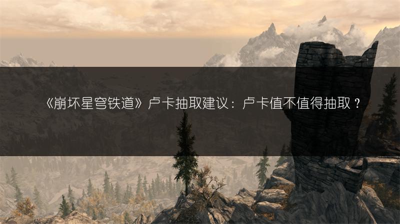 《崩坏星穹铁道》卢卡抽取建议：卢卡值不值得抽取？