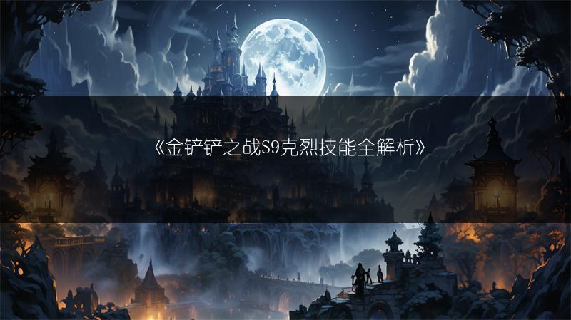 《金铲铲之战S9克烈技能全解析》