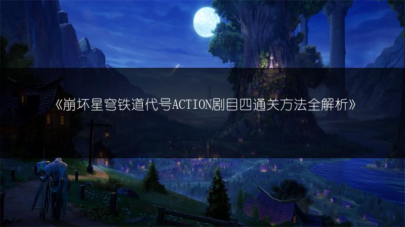 《崩坏星穹铁道代号ACTION剧目四通关方法全解析》