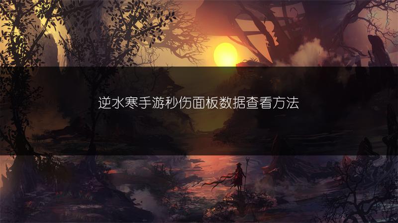 逆水寒手游秒伤面板数据查看方法