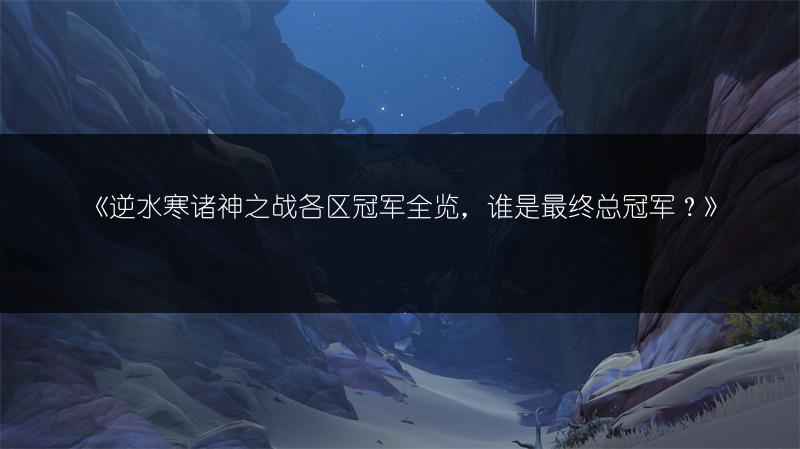《逆水寒诸神之战各区冠军，谁是最终总冠军？》