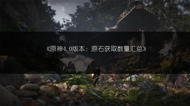 《原神4.0版本：原石获取数量汇总》