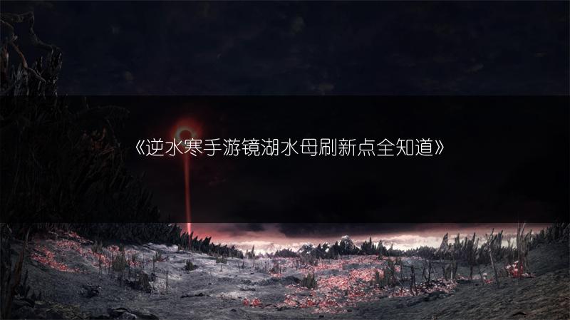 《逆水寒手游镜湖水母刷新点全知道》